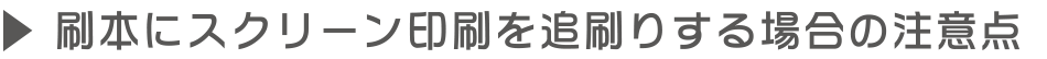 刷本にスクリーン印刷を追刷りする場合の注意点